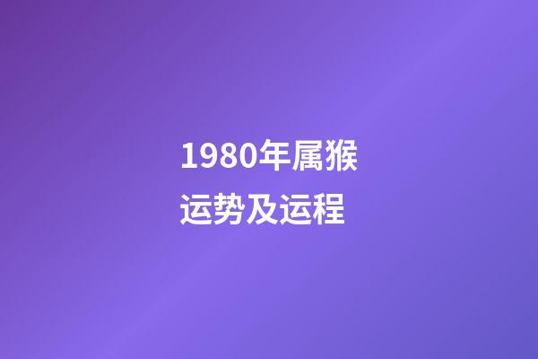 1980年属猴运势及运程 (1980年属猴的人一生运势)-第1张-观点-玄机派